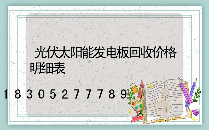 光伏太阳能发电板回收价格明细表