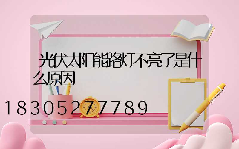 光伏太阳能路灯不亮了是什么原因