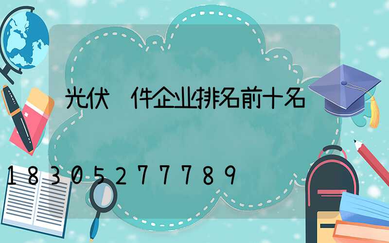 光伏组件企业排名前十名