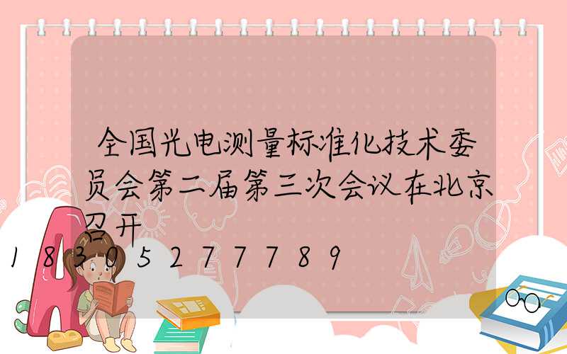 全国光电测量标准化技术委员会第二届第三次会议在北京召开