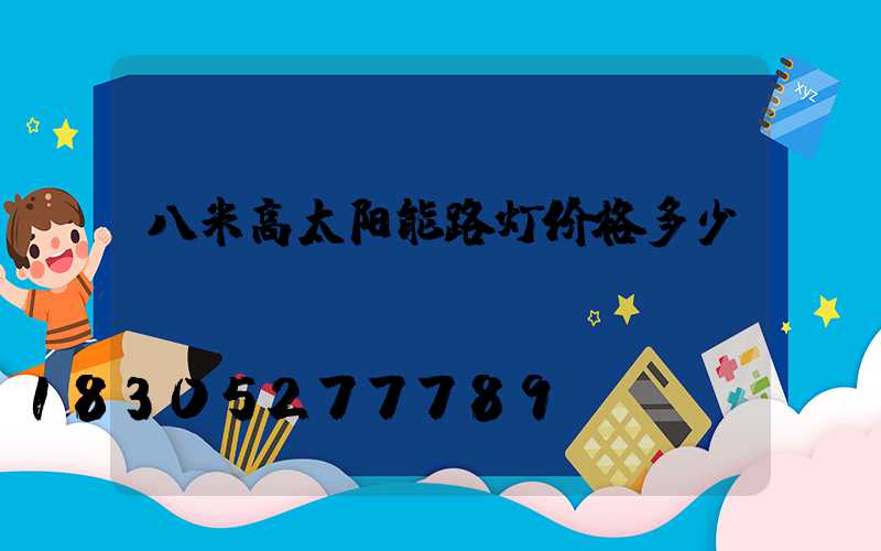 八米高太阳能路灯价格多少