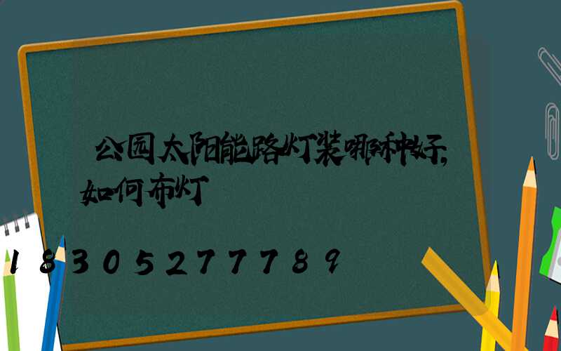 公园太阳能路灯装哪种好,如何布灯