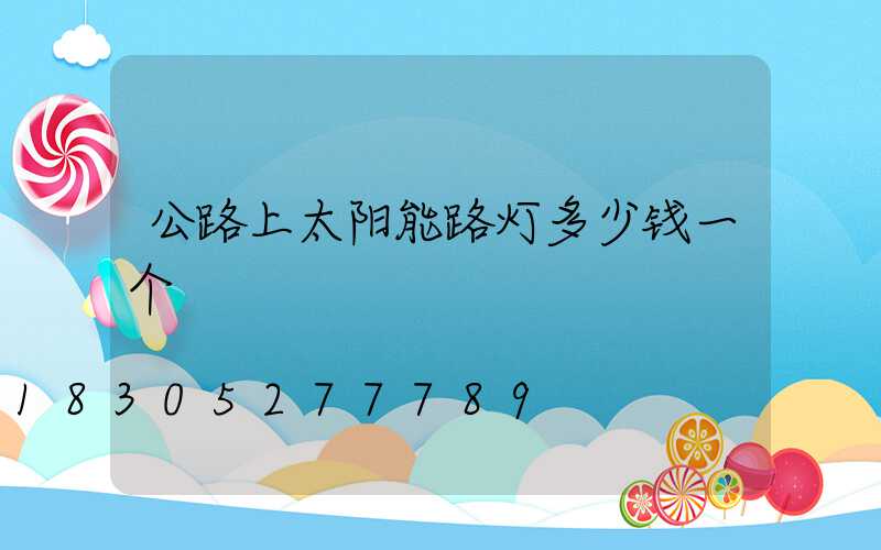 公路上太阳能路灯多少钱一个