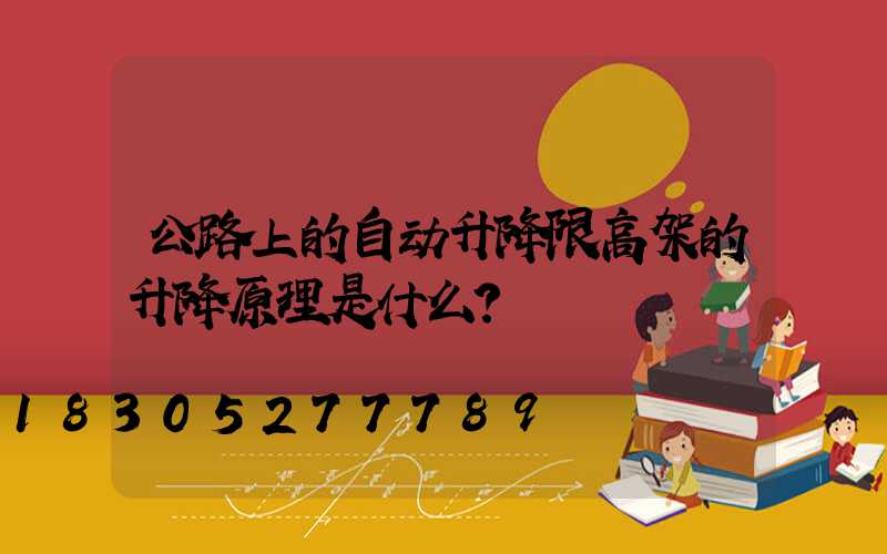公路上的自动升降限高架的升降原理是什么？