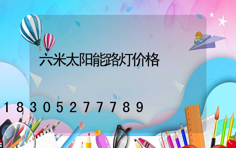 六米太阳能路灯价格