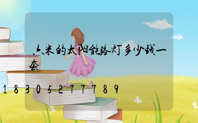 六米的太阳能路灯多少钱一套