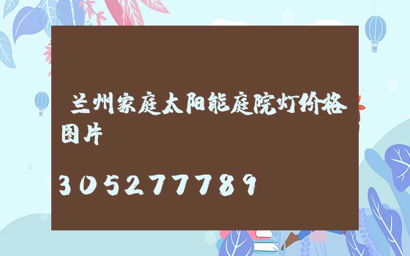 兰州家庭太阳能庭院灯价格图片