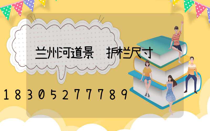 兰州河道景观护栏尺寸