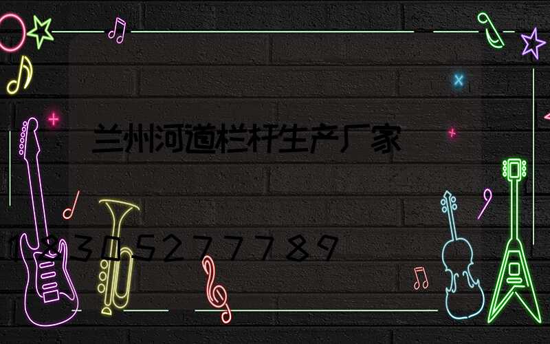 兰州河道栏杆生产厂家