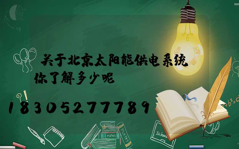 关于北京太阳能供电系统，你了解多少呢？