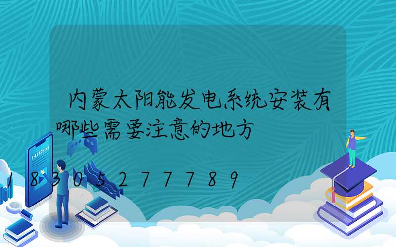 内蒙太阳能发电系统安装有哪些需要注意的地方