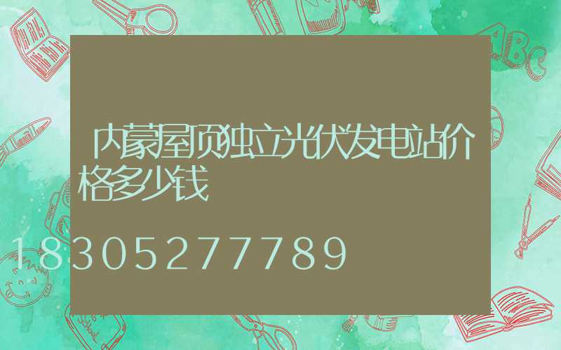内蒙屋顶独立光伏发电站价格多少钱