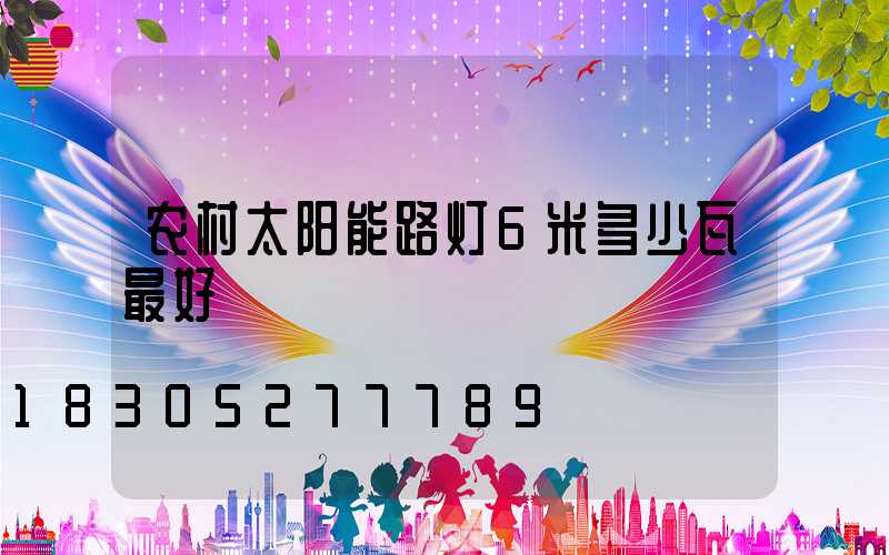 农村太阳能路灯6米多少瓦最好