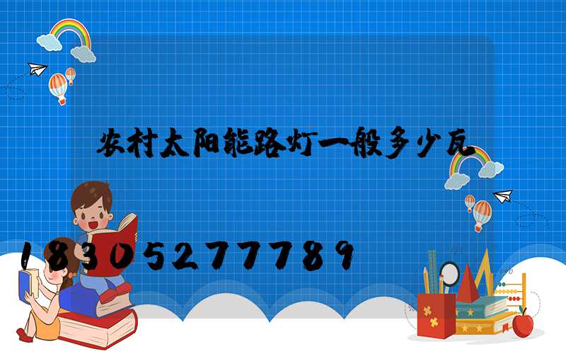 农村太阳能路灯一般多少瓦