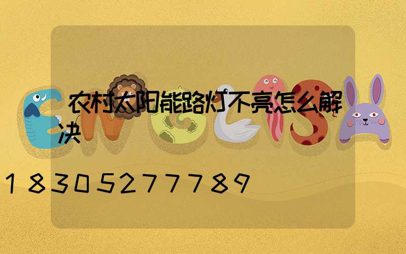 农村太阳能路灯不亮怎么解决