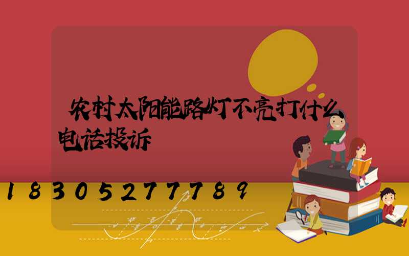 农村太阳能路灯不亮打什么电话投诉
