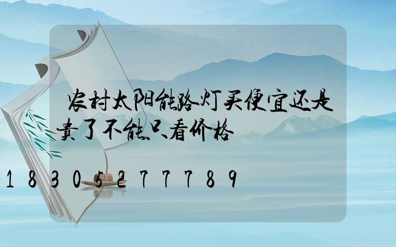 农村太阳能路灯买便宜还是贵了不能只看价格
