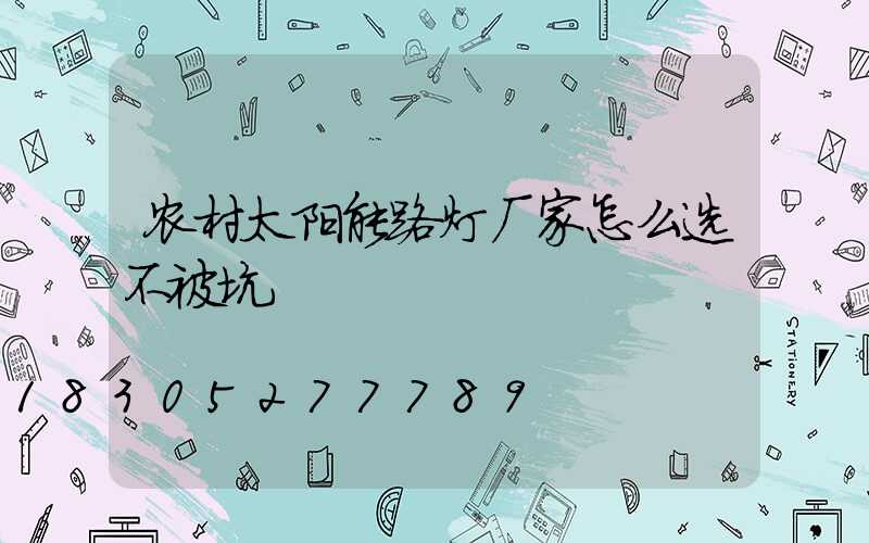 农村太阳能路灯厂家怎么选不被坑