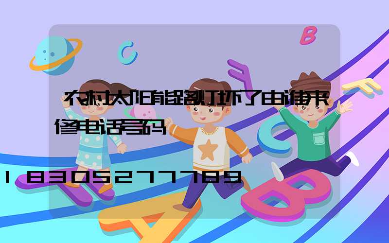 农村太阳能路灯坏了由谁来修电话号码