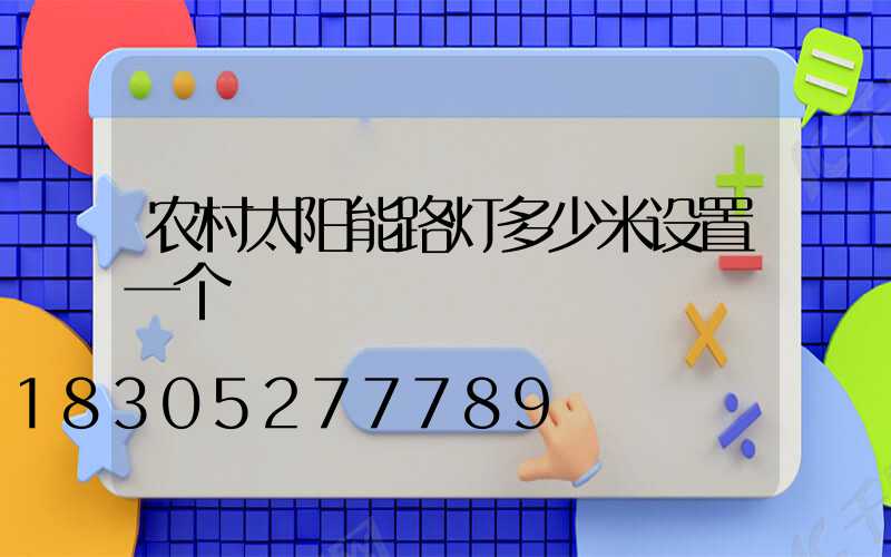 农村太阳能路灯多少米设置一个