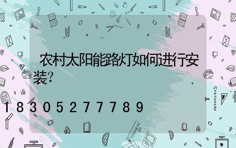 农村太阳能路灯如何进行安装？