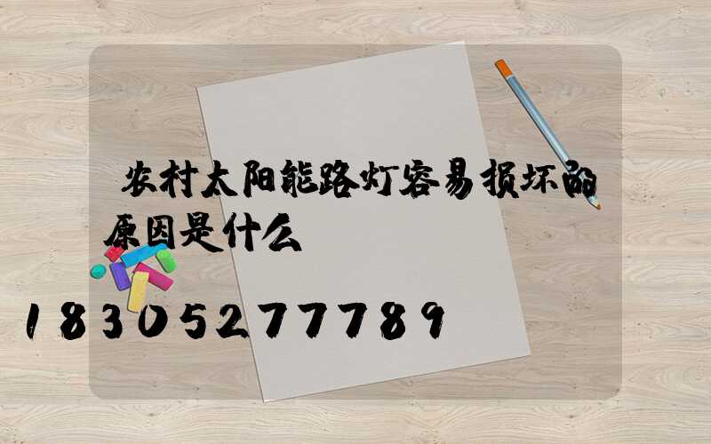 农村太阳能路灯容易损坏的原因是什么？