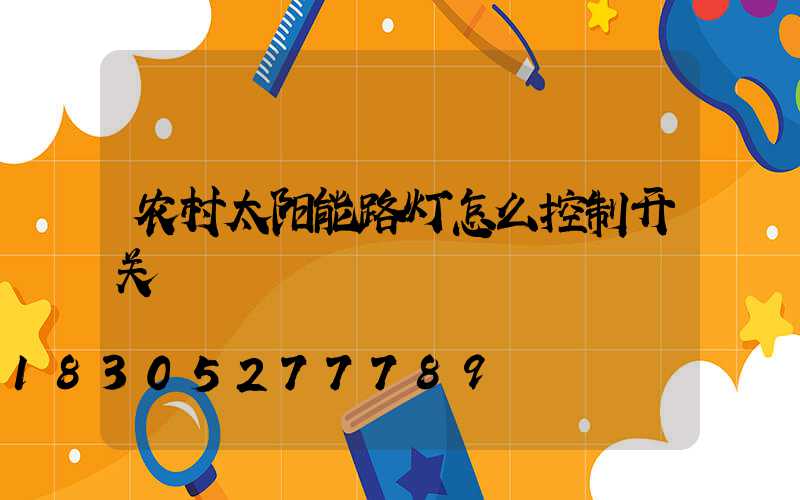 农村太阳能路灯怎么控制开关