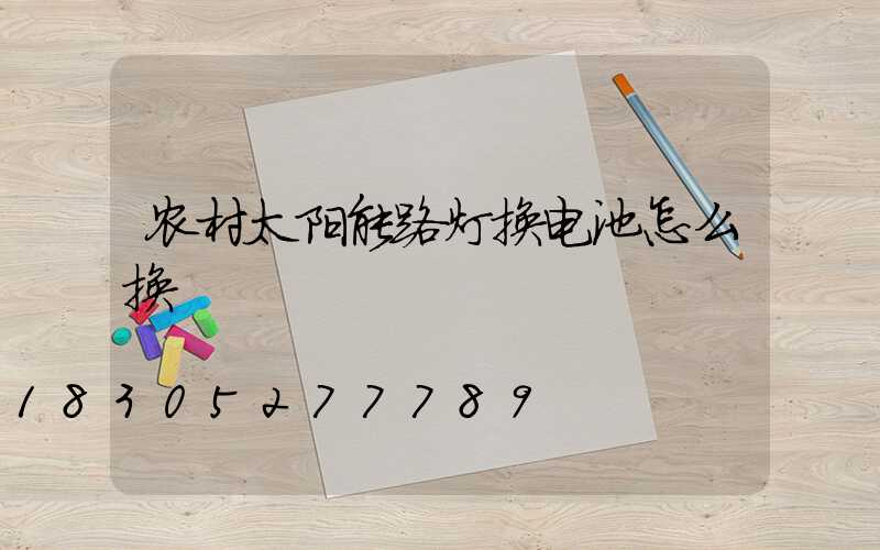 农村太阳能路灯换电池怎么换
