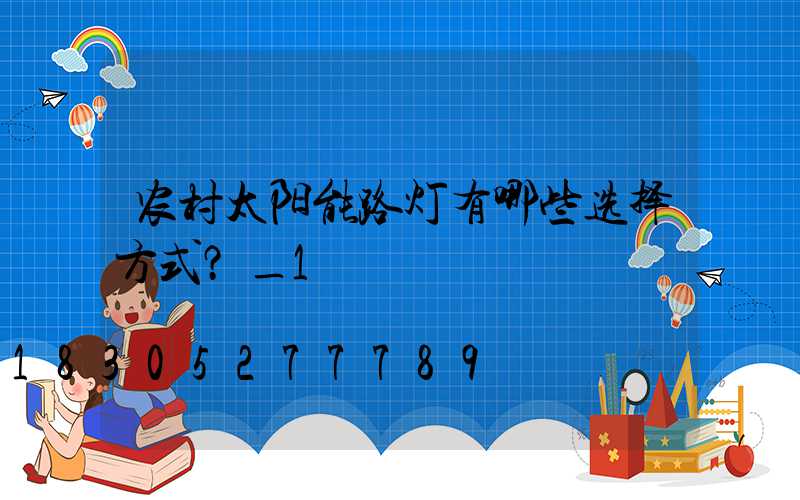 农村太阳能路灯有哪些选择方式？_1