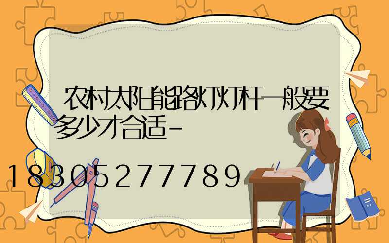 农村太阳能路灯灯杆一般要多少才合适-