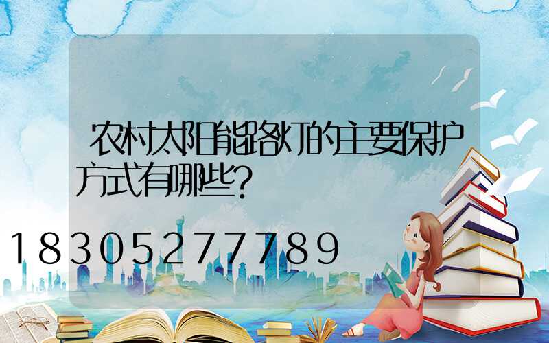 农村太阳能路灯的主要保护方式有哪些？