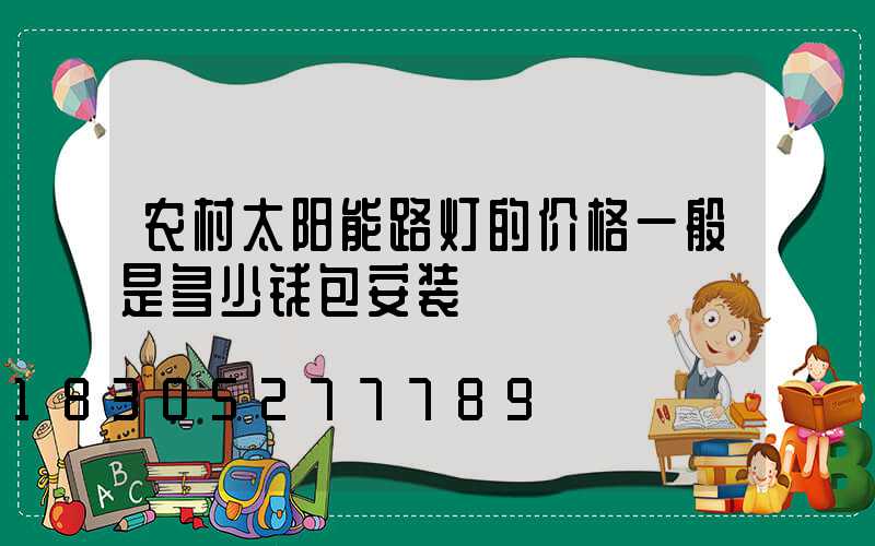 农村太阳能路灯的价格一般是多少钱包安装