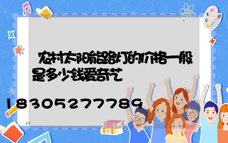 农村太阳能路灯的价格一般是多少钱爱奇艺
