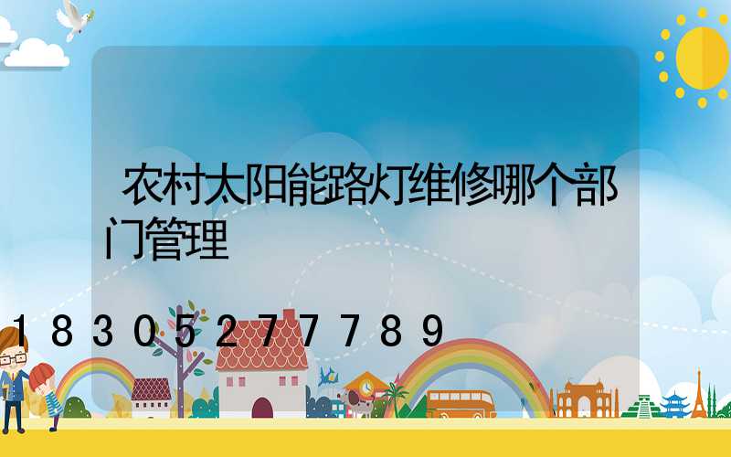 农村太阳能路灯维修哪个部门管理