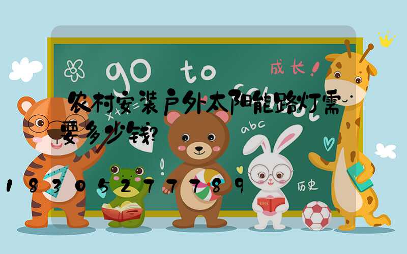 农村安装户外太阳能路灯需要多少钱？