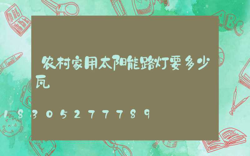 农村家用太阳能路灯要多少瓦