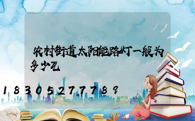 农村街道太阳能路灯一般为多少瓦