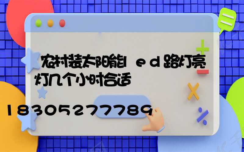 农村装太阳能led路灯亮灯几个小时合适