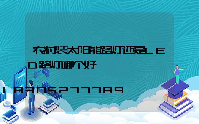 农村装太阳能路灯还是LED路灯哪个好
