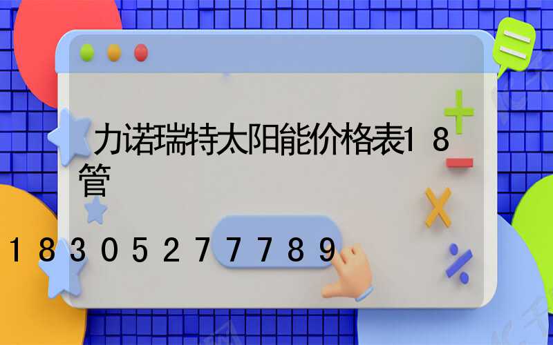 力诺瑞特太阳能价格表18管
