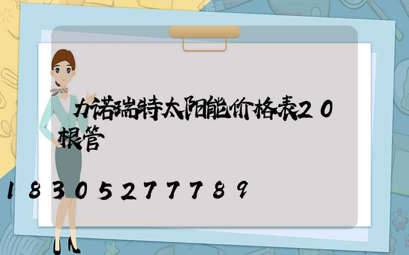 力诺瑞特太阳能价格表20根管