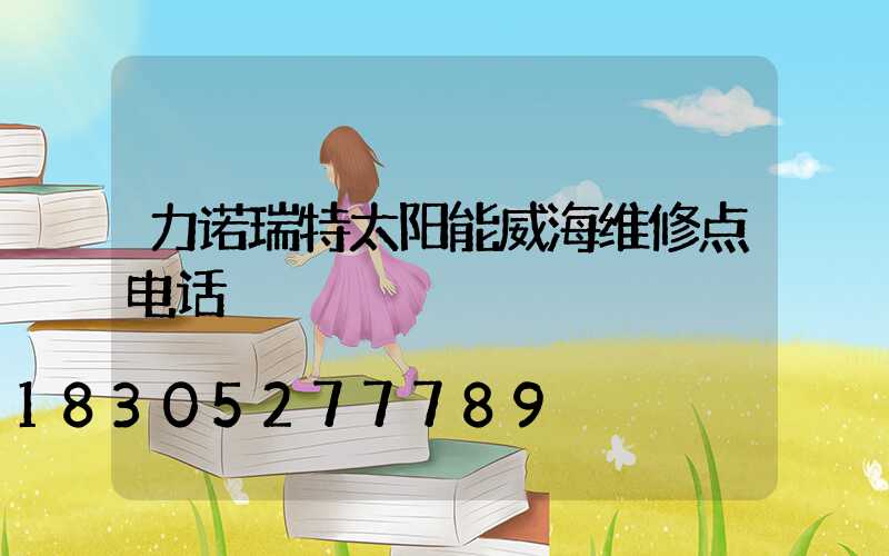 力诺瑞特太阳能威海维修点电话