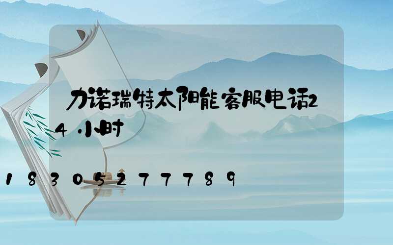 力诺瑞特太阳能客服电话24小时