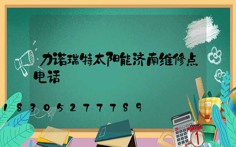 力诺瑞特太阳能济南维修点电话