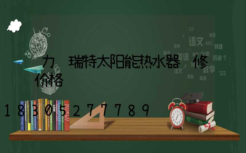 力诺瑞特太阳能热水器维修价格