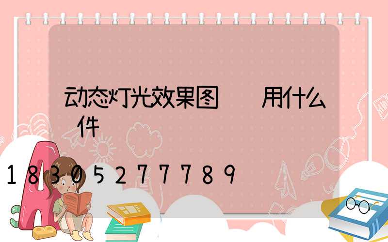 动态灯光效果图设计用什么软件