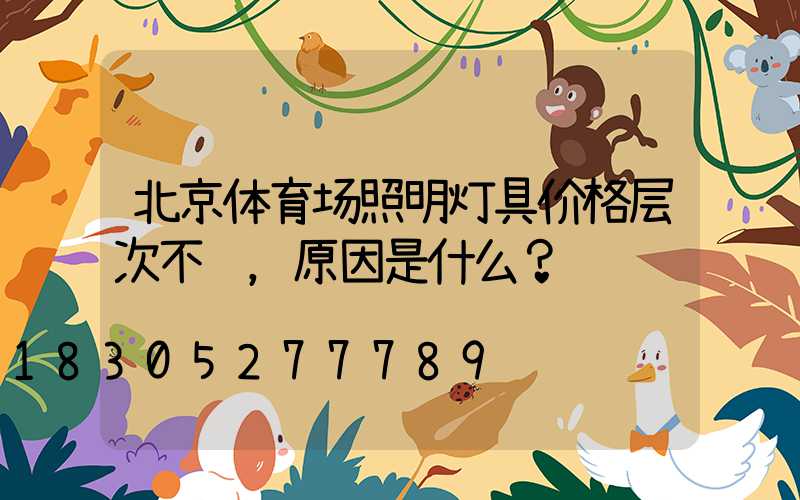 北京体育场照明灯具价格层次不齐，原因是什么？