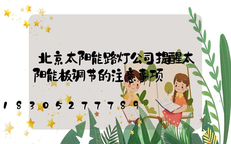 北京太阳能路灯公司提醒太阳能板调节的注意事项