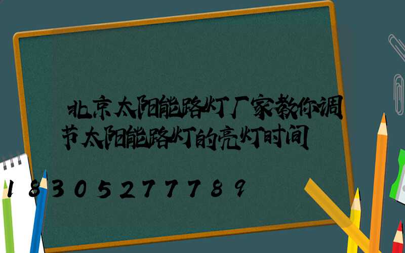 北京太阳能路灯厂家教你调节太阳能路灯的亮灯时间