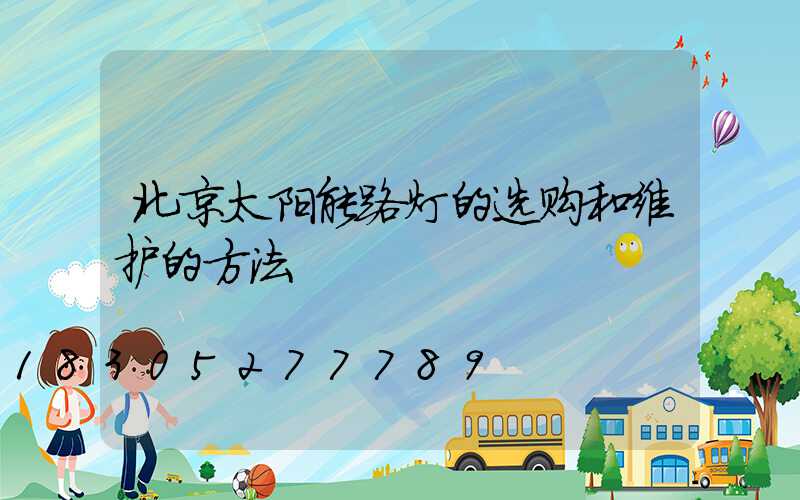 北京太阳能路灯的选购和维护的方法